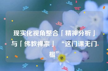 现实化视角整合「精神分析」与「佛教禅宗」 “这门课无门槛”