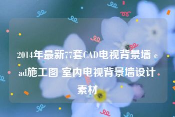 2014年最新77套CAD电视背景墙 cad施工图 室内电视背景墙设计素材