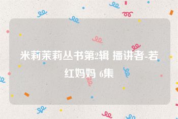 米莉茉莉丛书第2辑 播讲者-若红妈妈 6集