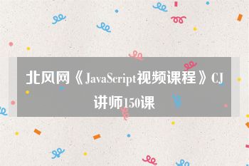 北风网《JavaScript视频课程》CJ讲师150课
