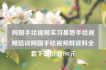 阿国手绘视频实习基地手绘视频培训阿国手绘视频群资料全套下载价值198元