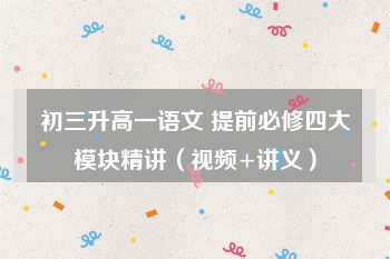 初三升高一语文 提前必修四大模块精讲（视频+讲义）