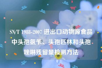 SN/T 1988-2007 进出口动物源食品中头孢氨苄、头孢匹林和头孢唑啉残留量检测方法