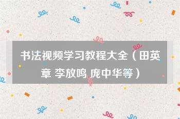 书法视频学习教程大全（田英章 李放鸣 庞中华等）