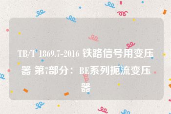 TB/T 1869.7-2016 铁路信号用变压器 第7部分：BE系列扼流变压器