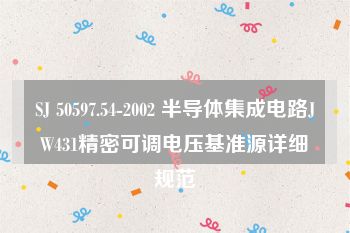 SJ 50597.54-2002 半导体集成电路JW431精密可调电压基准源详细规范
