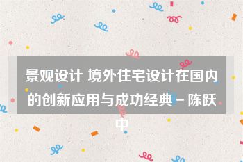 景观设计 境外住宅设计在国内的创新应用与成功经典－陈跃中