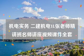 机电实务 二建机电YL张老师精讲班名师讲座视频课件全套