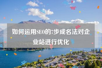 如何运用SEO的7步成名法对企业站进行优化