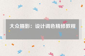 大众摄影：设计调色精修教程