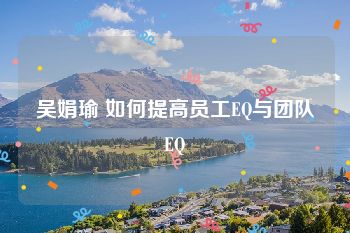 吴娟瑜 如何提高员工EQ与团队EQ