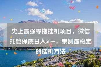 史上最强零撸挂机项目，微信托管保底日入50+，亲测最稳定的挂机方法