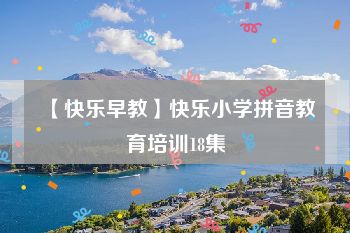 【快乐早教】快乐小学拼音教育培训18集