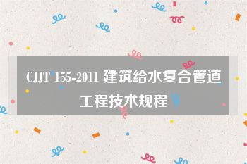 CJJT 155-2011 建筑给水复合管道工程技术规程