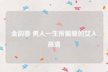金韵蓉 男人一生所偏爱的女人高清