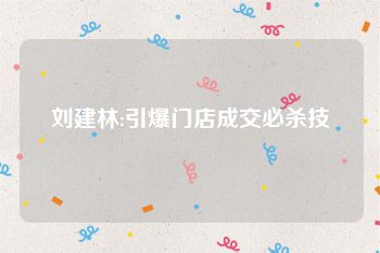刘建林:引爆门店成交必杀技