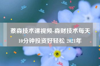 蔡森技术课视频-森财技术每天10分钟投资好轻松 2021年