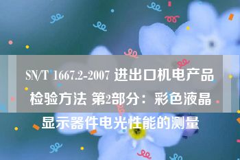 SN/T 1667.2-2007 进出口机电产品检验方法 第2部分：彩色液晶显示器件电光性能的测量