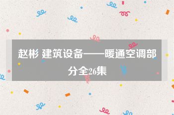 赵彬 建筑设备——暖通空调部分全26集