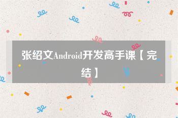 张绍文Android开发高手课【完结】