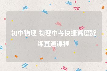 初中物理 物理中考快捷高度凝练直通课程