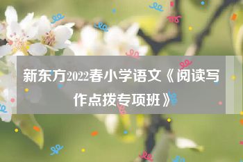 新东方2022春小学语文《阅读写作点拨专项班》