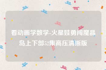 看动画学数学-火星娃勇闯魔晶岛上下部52集高压清晰版