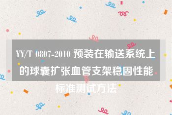 YY/T 0807-2010 预装在输送系统上的球囊扩张血管支架稳固性能标准测试方法