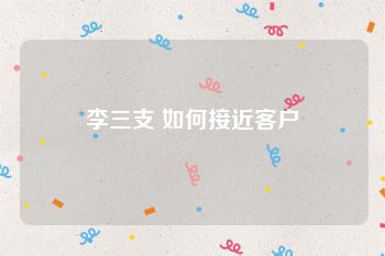 李三支 如何接近客户