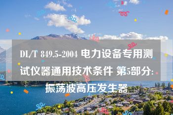 DL/T 849.5-2004 电力设备专用测试仪器通用技术条件 第5部分:振荡波高压发生器