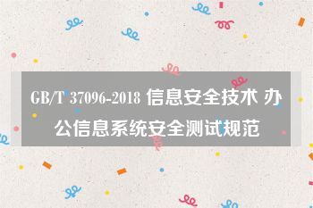 GB/T 37096-2018 信息安全技术 办公信息系统安全测试规范