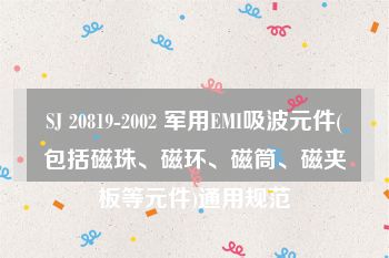 SJ 20819-2002 军用EMI吸波元件(包括磁珠、磁环、磁筒、磁夹板等元件)通用规范