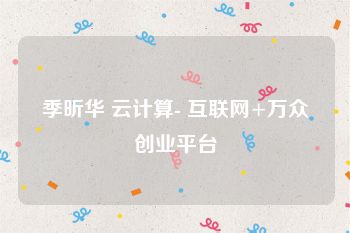 季昕华 云计算- 互联网+万众创业平台