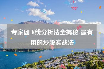 专家团 K线分析法全揭秘-最有用的炒股实战法