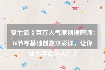 夏七酱《百万人气原创插画师：16节零基础创意水彩课，让你成为手绘达人！》