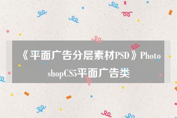 《平面广告分层素材PSD》PhotoshopCS5平面广告类