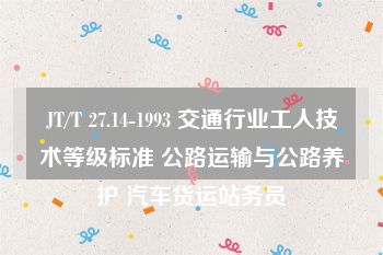 JT/T 27.14-1993 交通行业工人技术等级标准 公路运输与公路养护 汽车货运站务员