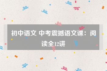 初中语文 中考震撼语文课：阅读全12讲