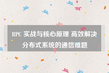 RPC 实战与核心原理 高效解决分布式系统的通信难题