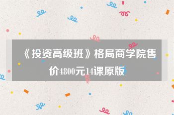 《投资高级班》格局商学院售价4800元14课原版