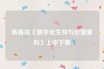 陈春花《数字化生存与价值重构》上中下集
