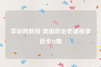 李剑鸣教授 美国政治史课程录音全18集