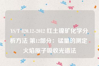 YS/T 820.12-2012 红土镍矿化学分析方法 第12部分：锰量的测定 火焰原子吸收光谱法