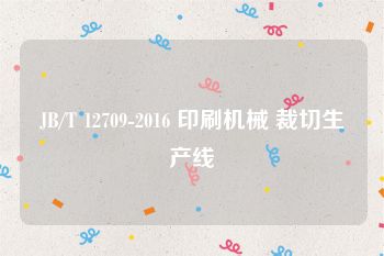 JB/T 12709-2016 印刷机械 裁切生产线