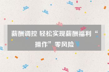 薪酬调控 轻松实现薪酬福利“操作”零风险