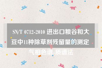 SN/T 0712-2010 进出口粮谷和大豆中11种除草剂残留量的测定 气相色谱-质谱法