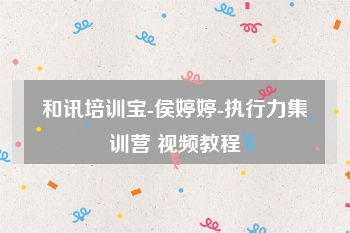 和讯培训宝-侯婷婷-执行力集训营 视频教程