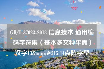 GB/T 37023-2018 信息技术 通用编码字符集（基本多文种平面）汉字13&#215;14点阵字型