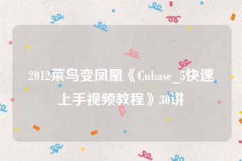 2012菜鸟变凤凰《Cubase_5快速上手视频教程》30讲