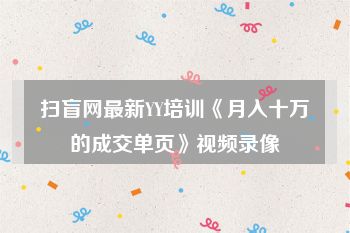 扫盲网最新YY培训《月入十万的成交单页》视频录像